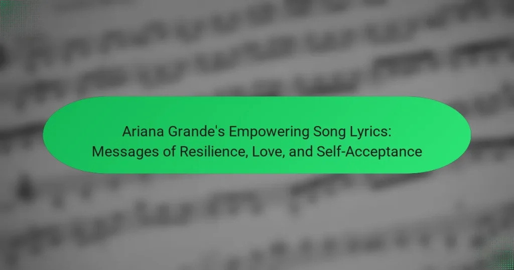 Ariana Grande’s Empowering Song Lyrics: Messages of Resilience, Love, and Self-Acceptance