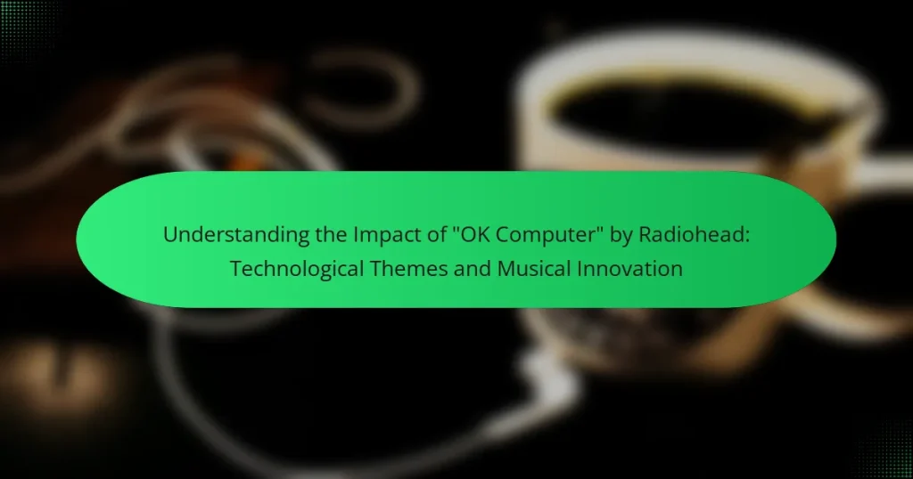 Understanding the Impact of “OK Computer” by Radiohead: Technological Themes and Musical Innovation