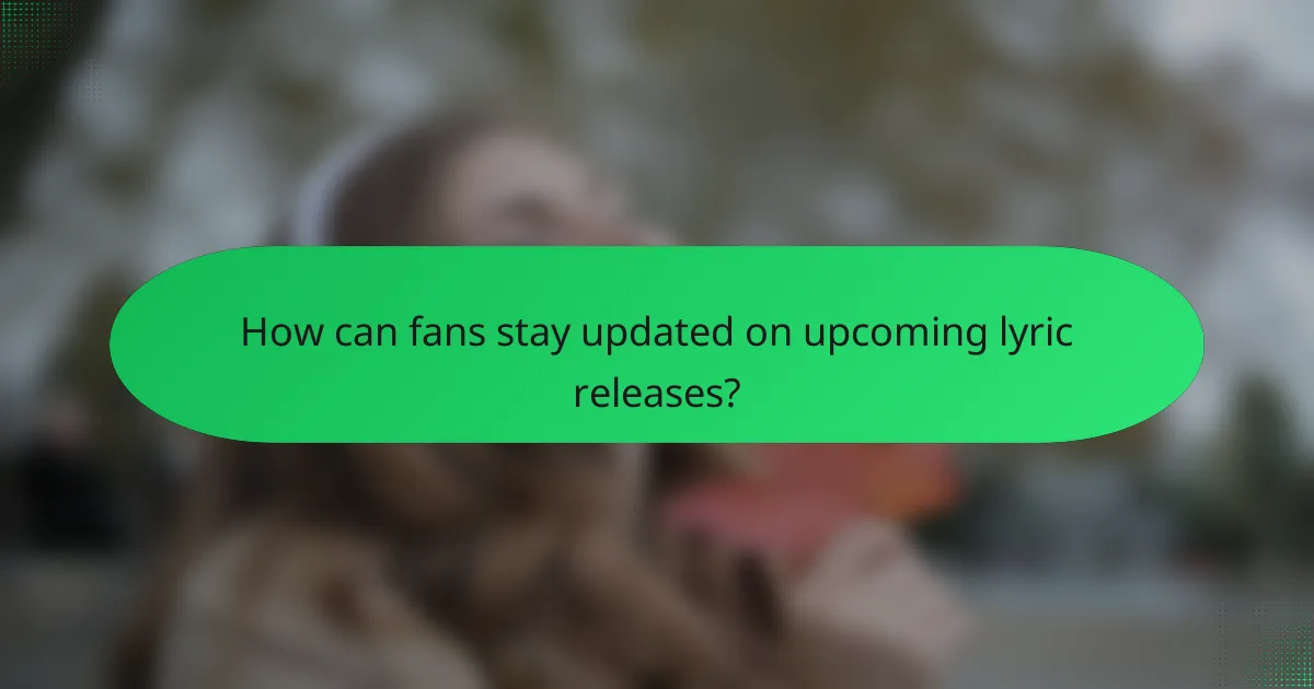 How can fans stay updated on upcoming lyric releases?
