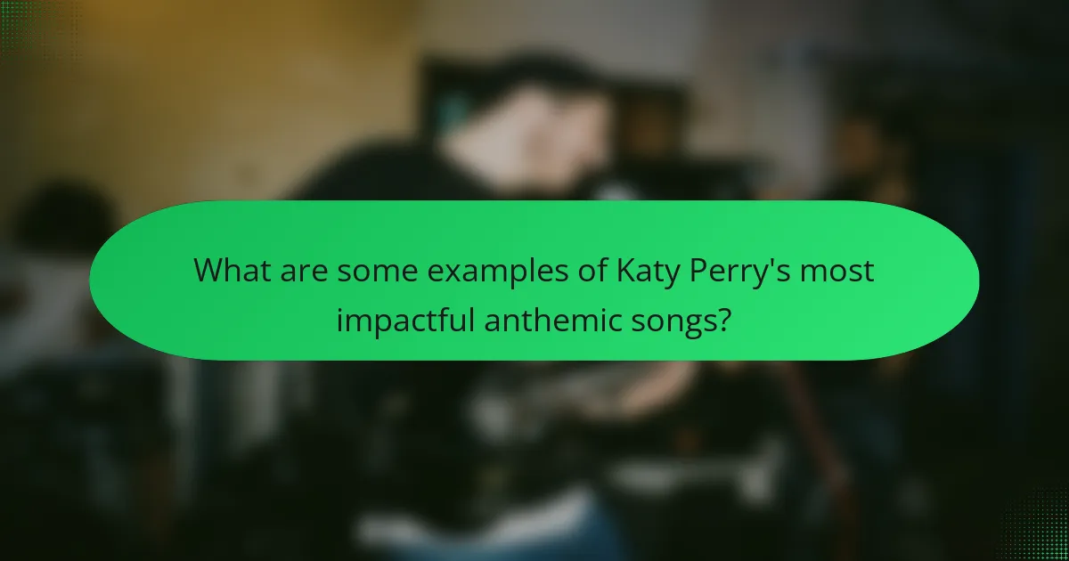 What are some examples of Katy Perry's most impactful anthemic songs?