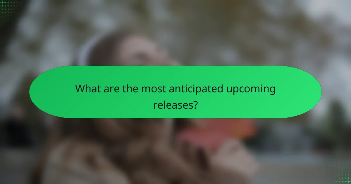 What are the most anticipated upcoming releases?