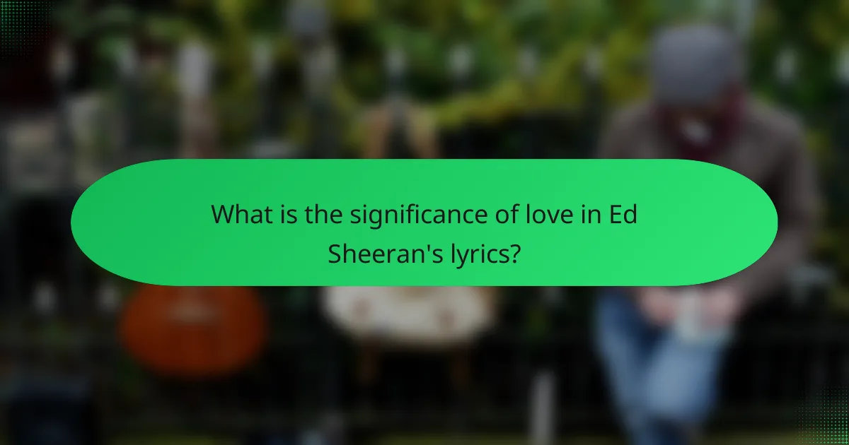 What is the significance of love in Ed Sheeran's lyrics?